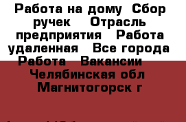 “Работа на дому. Сбор ручек“ › Отрасль предприятия ­ Работа удаленная - Все города Работа » Вакансии   . Челябинская обл.,Магнитогорск г.